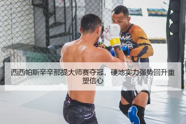 西西帕斯辛辛那提大师赛夺冠，硬地实力强势回升重塑信心